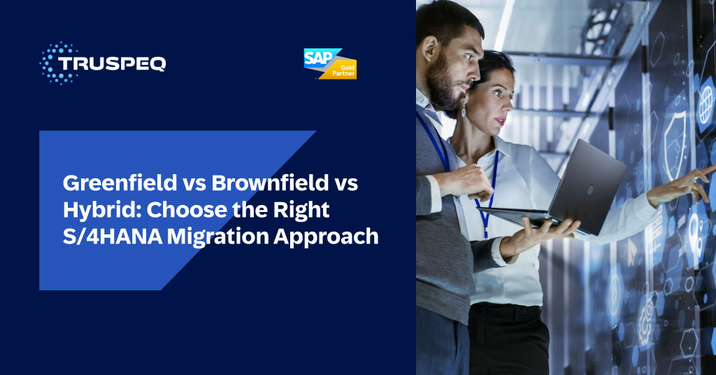 Greenfield vs Brownfield vs Hybrid: Choosing The Right S/4HANA Migration Approach